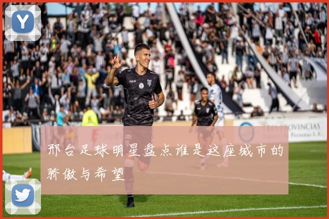 邢台足球明星盘点谁是这座城市的骄傲与希望