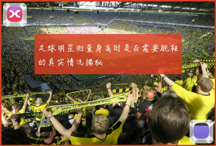足球明星测量身高时是否需要脱鞋的真实情况揭秘